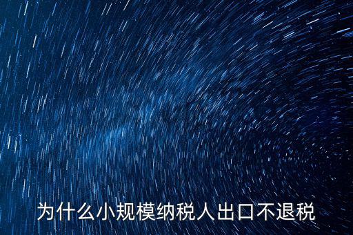 為什么樣品出口沒(méi)有退稅，為什么小規(guī)模納稅人出口不退稅