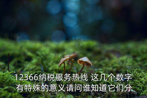 12366納稅服務(wù)熱線(xiàn) 這幾個(gè)數(shù)字 有特殊的意義請(qǐng)問(wèn)誰(shuí)知道它們分