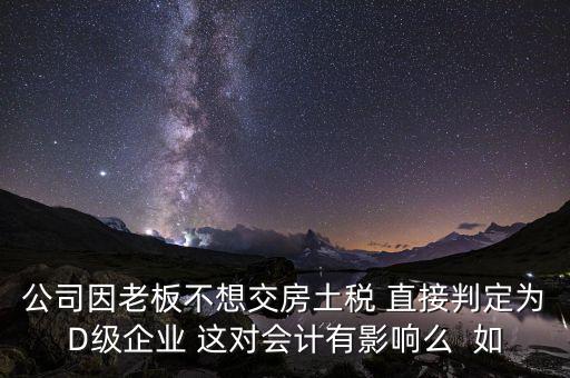 稅務(wù)評(píng)級(jí)d有什么影響，企業(yè)納稅信用等級(jí)最低D級(jí)對(duì)企業(yè)會(huì)計(jì)人員的影響