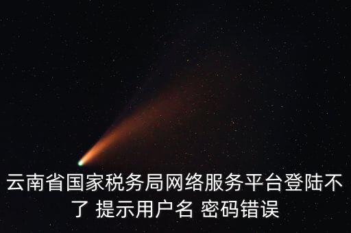 云南地稅的登錄名是什么，云南地稅服務器警告編碼0001是什么意思