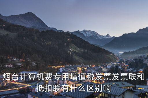 煙臺計算機(jī)費專用增值稅發(fā)票發(fā)票聯(lián)和抵扣聯(lián)有什么區(qū)別啊
