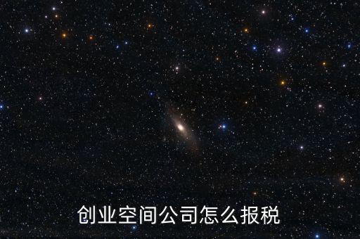 眾創(chuàng)空間需要繳納什么稅，創(chuàng)業(yè)空間公司怎么報稅