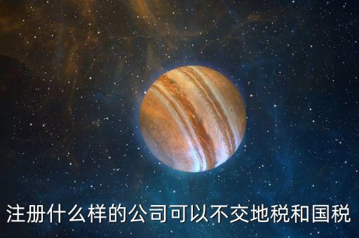什么企業(yè)不用辦地稅，什么樣的企業(yè)可以不交地稅