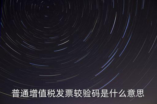 電子發(fā)票查驗(yàn)碼是什么意思，普通增值稅發(fā)票較驗(yàn)碼是什么意思