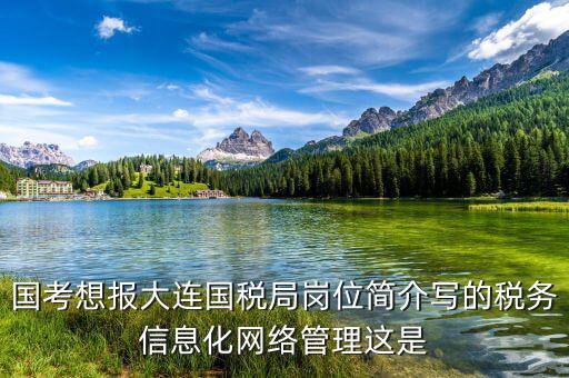 國考想報大連國稅局崗位簡介寫的稅務信息化網絡管理這是