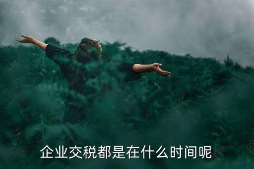 企業(yè)增值稅什么時候繳納，關于稅收的問題公司都是什么時候去交稅