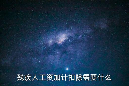 殘疾人工資加計(jì)扣除是什么意思，殘疾人工資加計(jì)扣除需要什么