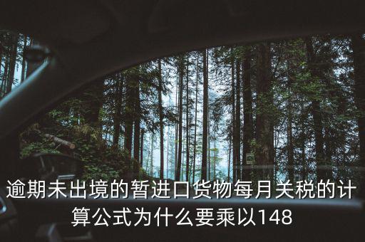 暫收貨款為什么要算稅，逾期未出境的暫進(jìn)口貨物每月關(guān)稅的計(jì)算公式為什么要乘以148