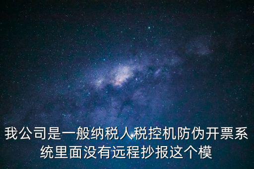 什么是防偽稅控一體化，我公司是一般納稅人稅控機(jī)防偽開票系統(tǒng)里面沒(méi)有遠(yuǎn)程抄報(bào)這個(gè)模