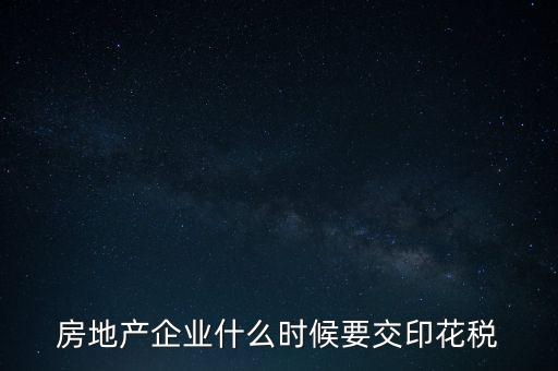 房地產(chǎn)企業(yè)什么時候要交印花稅