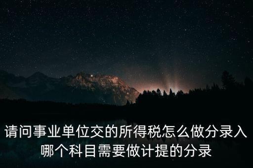請問事業(yè)單位交的所得稅怎么做分錄入哪個科目需要做計(jì)提的分錄
