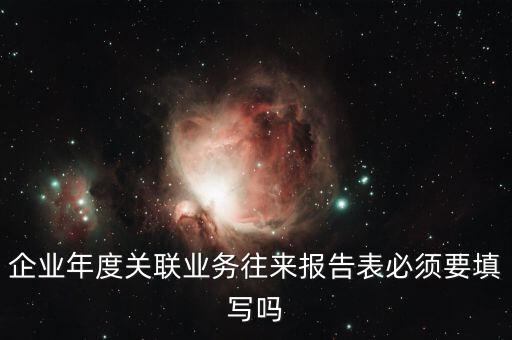 企業(yè)年度關(guān)聯(lián)業(yè)務(wù)往來(lái)報(bào)告表必須要填寫嗎