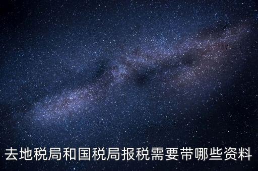 稅局報稅要帶什么資料，去地稅局和國稅局報稅需要帶哪些資料