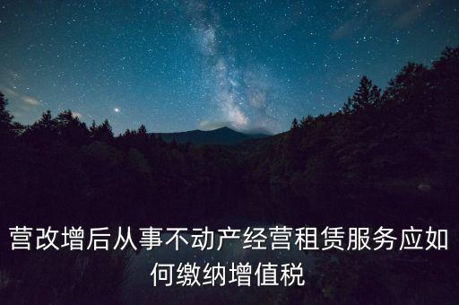 營改增后處置不動產(chǎn)交什么稅，營改增后不動產(chǎn)租賃交什么稅