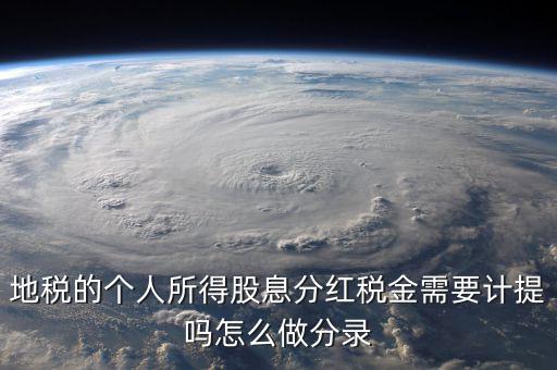 什么時(shí)候計(jì)提代扣代繳股息稅，地稅的個(gè)人所得股息分紅稅金需要計(jì)提嗎怎么做分錄