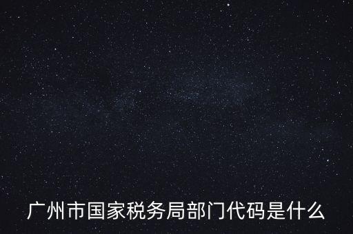 廣州市國(guó)家稅務(wù)局部門代碼是什么