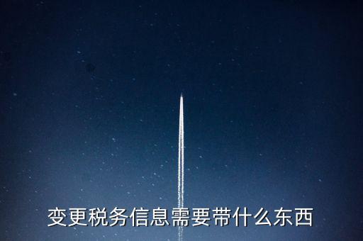 變更辦稅員要帶什么資料，變更稅務信息需要帶什么東西