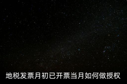 地稅授權(quán)是什么意思，地稅發(fā)票月初已開票當(dāng)月如何做授權(quán)