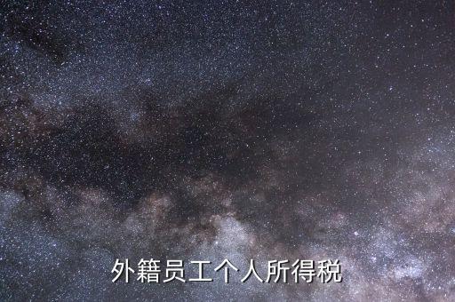 什么是外籍個(gè)人所得稅，外籍員工個(gè)人所得稅