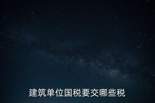 2014建筑企業(yè)交什么稅，建筑單位國稅要交哪些稅