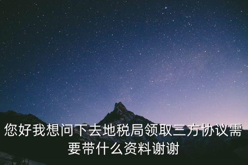 地稅簽三方協(xié)議需要帶什么資料，去地稅局辦理三方協(xié)議具體需要帶什么