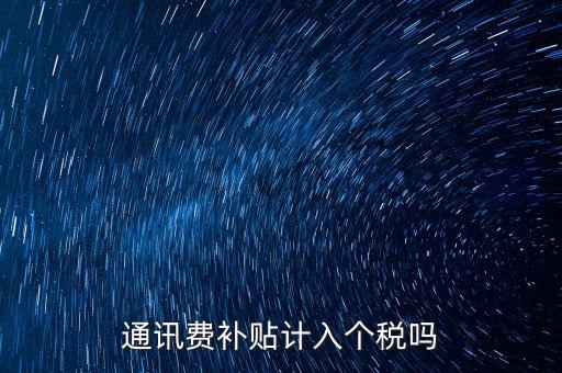 通訊費補(bǔ)貼計入個稅嗎