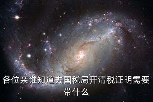 開(kāi)清稅證明需要帶什么手續(xù)，各位親誰(shuí)知道去國(guó)稅局開(kāi)清稅證明需要帶什么