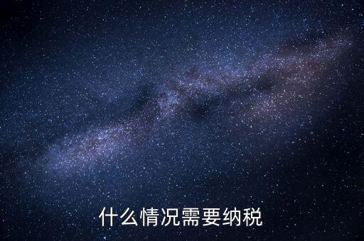 什么情況納稅，什么情況需要納稅