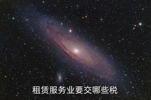 租賃費交什么稅，租賃服務(wù)業(yè)要交哪些稅