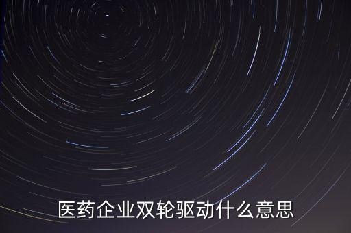 稅務(wù)績(jī)效管理雙輪驅(qū)動(dòng)是什么，醫(yī)藥企業(yè)雙輪驅(qū)動(dòng)什么意思