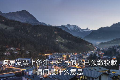 購房發(fā)票上備注一欄寫的是已預(yù)繳稅款請(qǐng)問是什么意思