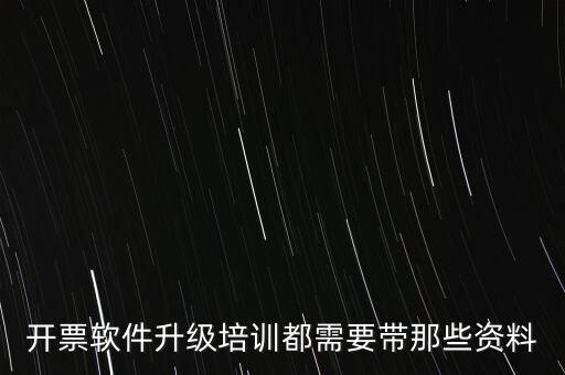 ca升級(jí)需要帶什么東西，開(kāi)票軟件升級(jí)培訓(xùn)都需要帶那些資料
