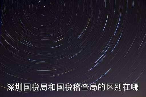 深圳國稅局干什么的，深圳龍華國稅的全稱是什么謝謝