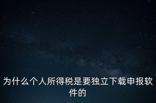 為什么個(gè)稅要自己申報(bào)，為什么個(gè)人所得稅是要獨(dú)立下載申報(bào)軟件的