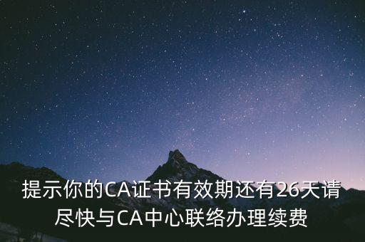 湖北ca證書過(guò)期續(xù)費(fèi)什么意思，提示你的CA證書有效期還有26天請(qǐng)盡快與CA中心聯(lián)絡(luò)辦理續(xù)費(fèi)