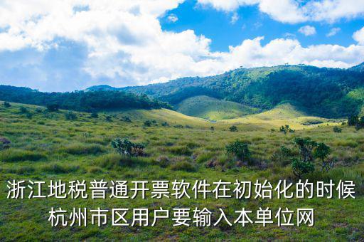 杭州地稅用戶名是什么，浙江地稅普通開票軟件在初始化的時(shí)候杭州市區(qū)用戶要輸入本單位網(wǎng)