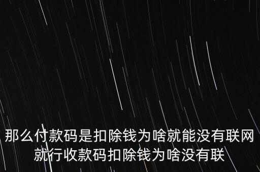 那么付款碼是扣除錢(qián)為啥就能沒(méi)有聯(lián)網(wǎng)就行收款碼扣除錢(qián)為啥沒(méi)有聯(lián)