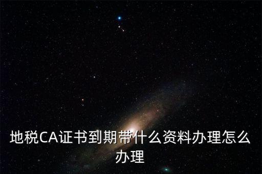 地稅ca帶什么資料，去地稅辦理CA證書需要帶什么資料