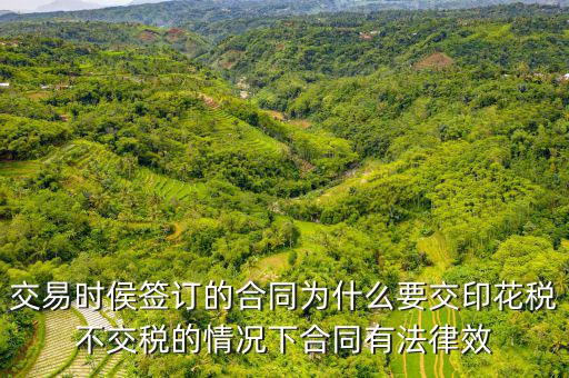 為什么合同要交印花稅，交易時侯簽訂的合同為什么要交印花稅不交稅的情況下合同有法律效