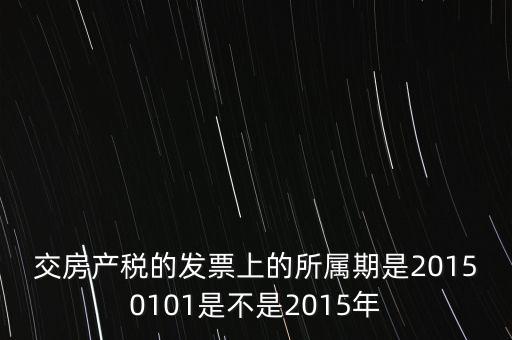 交房產稅的發(fā)票上的所屬期是20150101是不是2015年