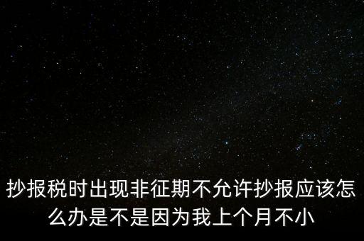 非征期不允許抄報什么意思，問征期內 為啥保稅時顯示非征期不允許抄報呢 求大神指點