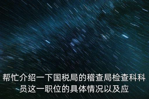 稽查局審理是做什么的，幫忙介紹一下國(guó)稅局的稽查局檢查科科員這一職位的具體情況以及應(yīng)