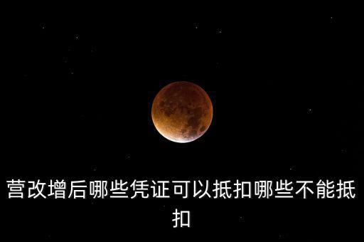 營(yíng)改增后什么不能抵扣，營(yíng)改增后哪些進(jìn)項(xiàng)不能抵扣
