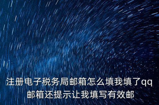 注冊電子稅務(wù)局是什么意思，注冊電子稅務(wù)局郵箱怎么填我填了qq 郵箱還提示讓我填寫有效郵