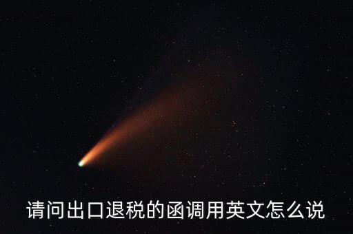請問出口退稅的函調用英文怎么說