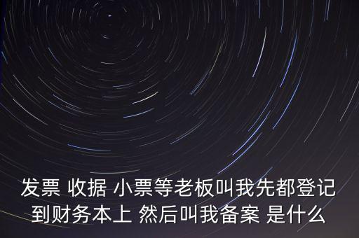 稅務(wù)備案是什么意思，發(fā)票 收據(jù) 小票等老板叫我先都登記到財務(wù)本上 然后叫我備案 是什么