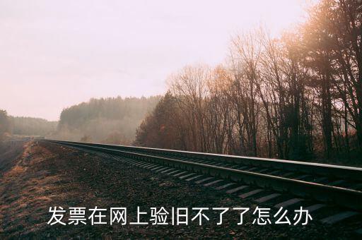 專用發(fā)票驗(yàn)舊不到是什么原因，發(fā)票在網(wǎng)上驗(yàn)舊不了了怎么辦