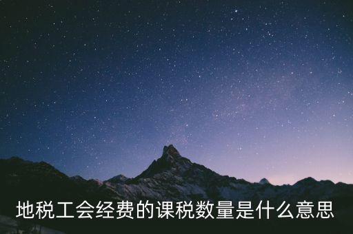 工會(huì)經(jīng)費(fèi)的應(yīng)稅項(xiàng)是什么意思，地稅工會(huì)經(jīng)費(fèi)的課稅數(shù)量是什么意思