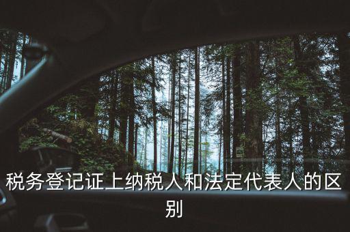 稅務(wù)登記人是什么，稅務(wù)登記證上納稅人和法定代表人的區(qū)別