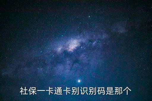 社會識別代碼是什么，社保一卡通卡別識別碼是那個